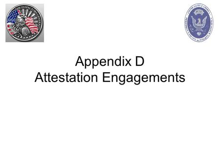 Appendix D Attestation Engagements. Attestation Engagements Review GAGAS Chapter 6 AICPA Statements on Standards for Attestation Engagements –For additional.