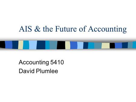 AIS & the Future of Accounting Accounting 5410 David Plumlee.