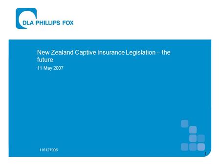 1 New Zealand Captive Insurance Legislation – the future 11 May 2007 116127906.