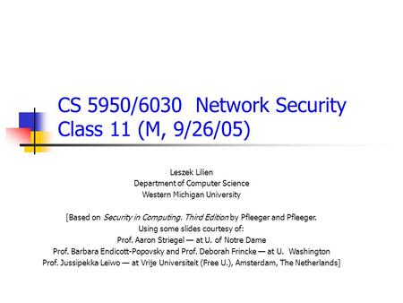 CS 5950/6030 Network Security Class 11 (M, 9/26/05) Leszek Lilien Department of Computer Science Western Michigan University [Based on Security in Computing.