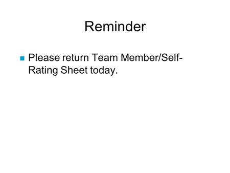 Reminder n Please return Team Member/Self- Rating Sheet today.