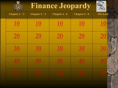 Finance Jeopardy Chapter 1 – 3Chapter 3 – 4Chapter 4 - 6Chapter 6 - 8Pot-Luck 10 20 30 40 50.