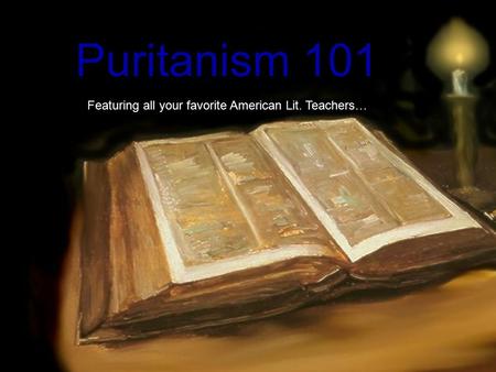 Puritanism 101 Featuring all your favorite American Lit. Teachers…