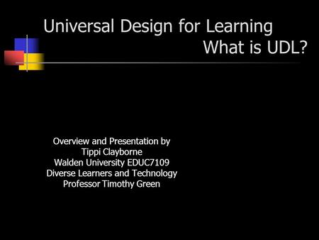 Universal Design for Learning What is UDL? Overview and Presentation by Tippi Clayborne Walden University EDUC7109 Diverse Learners and Technology Professor.