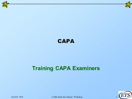 Jan/Feb 2008CAPA Train-the-Trainer Workshop1 CAPA Training CAPA Examiners.