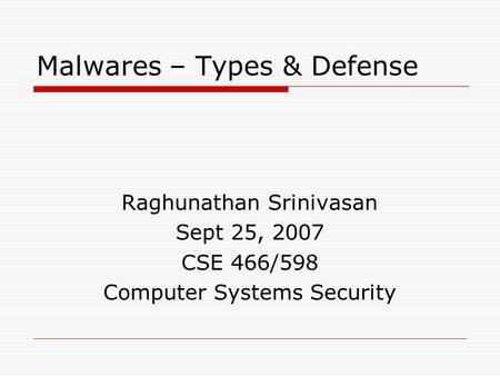 Malwares – Types & Defense Raghunathan Srinivasan Sept 25, 2007 CSE 466/598 Computer Systems Security.