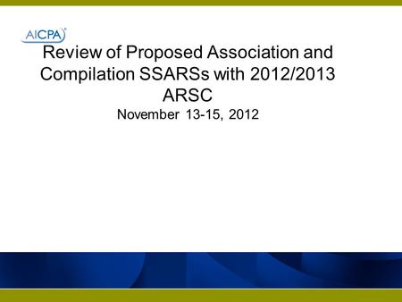 Review of Proposed Association and Compilation SSARSs with 2012/2013 ARSC November 13-15, 2012.