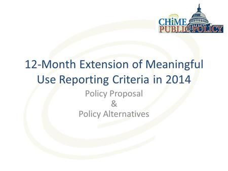 12-Month Extension of Meaningful Use Reporting Criteria in 2014 Policy Proposal & Policy Alternatives.