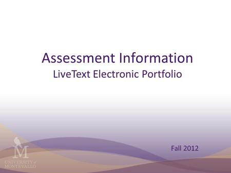 Assessment Information LiveText Electronic Portfolio Fall 2012.