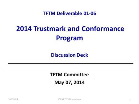 TFTM Deliverable 01-06 2014 Trustmark and Conformance Program Discussion Deck TFTM Committee May 07, 2014 5-07-2014IDESG TFTM Committee1.