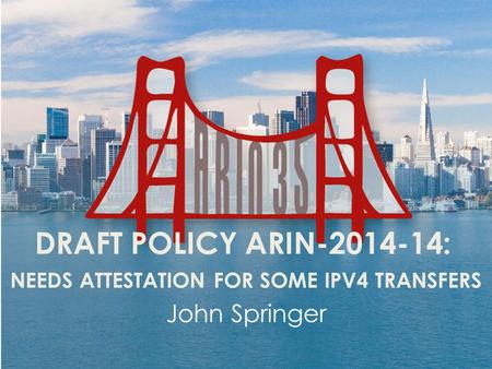DRAFT POLICY ARIN-2014-14: NEEDS ATTESTATION FOR SOME IPV4 TRANSFERS John Springer.