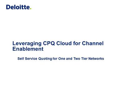 Leveraging CPQ Cloud for Channel Enablement Self Service Quoting for One and Two Tier Networks.