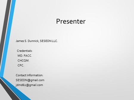 Presenter James S. Dunnick, SESEDN LLC. Credentials: MD. FACC. CHCQM. CPC. Contact Information: