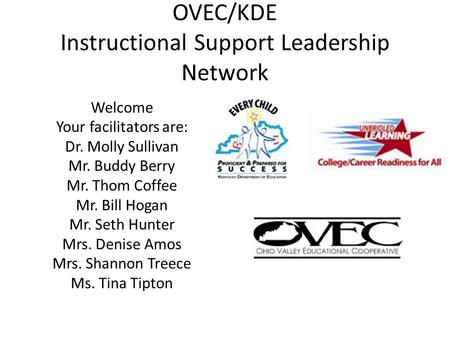 OVEC/KDE Instructional Support Leadership Network Welcome Your facilitators are: Dr. Molly Sullivan Mr. Buddy Berry Mr. Thom Coffee Mr. Bill Hogan Mr.