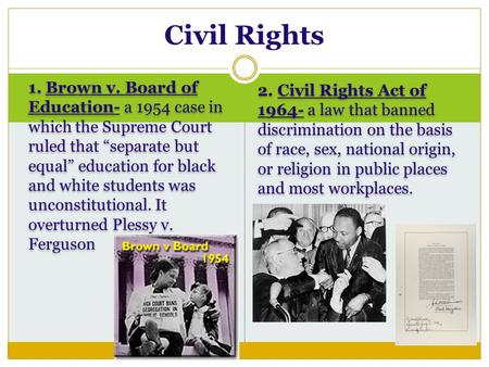 1. Brown v. Board of Education- a 1954 case in which the Supreme Court ruled that “separate but equal” education for black and white students was unconstitutional.