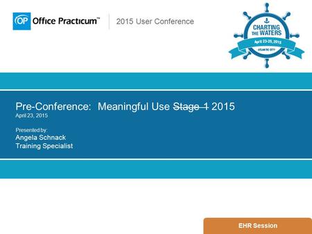 2015 User Conference Pre-Conference: Meaningful Use Stage 1 2015 April 23, 2015 Presented by: Angela Schnack Training Specialist EHR Session.
