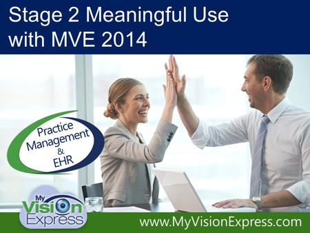 Practice Management System Electronic Medical Records Accelerate Your Practice www.MyVisionExpress.com Stage 2 Meaningful Use with MVE 2014 Practice Management.