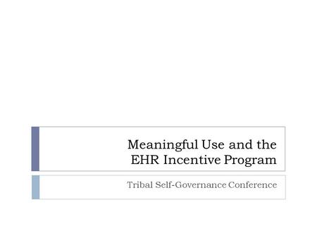 Meaningful Use and the EHR Incentive Program Tribal Self-Governance Conference.