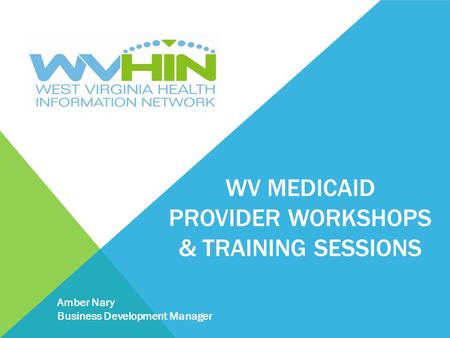 WV MEDICAID PROVIDER WORKSHOPS & TRAINING SESSIONS Amber Nary Business Development Manager.