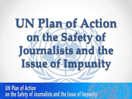 UN Plan of Action on the Safety of Journalists and the Issue of Impunity 5/23/20151.