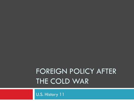 FOREIGN POLICY AFTER THE COLD WAR U.S. History 11.