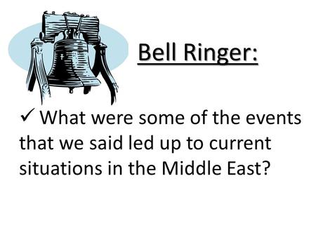 Bell Ringer: What were some of the events that we said led up to current situations in the Middle East?