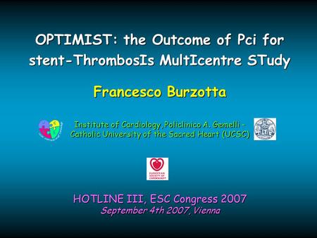 Francesco Burzotta HOTLINE III, ESC Congress 2007 September 4th 2007, Vienna OPTIMIST: the Outcome of Pci for stent-ThrombosIs MultIcentre STudy Institute.