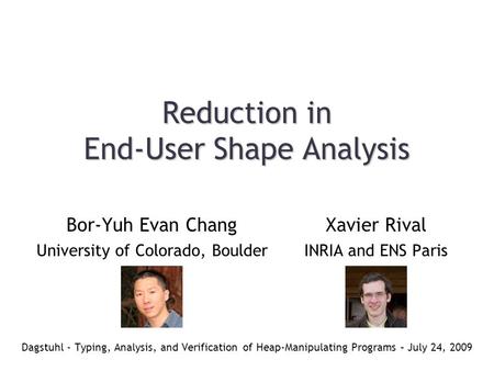 Reduction in End-User Shape Analysis Dagstuhl - Typing, Analysis, and Verification of Heap-Manipulating Programs – July 24, 2009 Xavier Rival INRIA and.