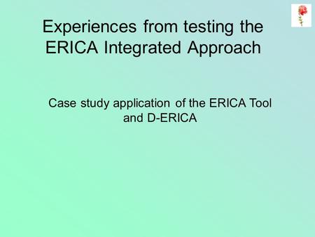 Experiences from testing the ERICA Integrated Approach Case study application of the ERICA Tool and D-ERICA.