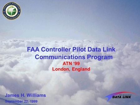FAA Controller Pilot Data Link Communications Program ATN ‘99 London, England James H. Williams September 22, 1999.