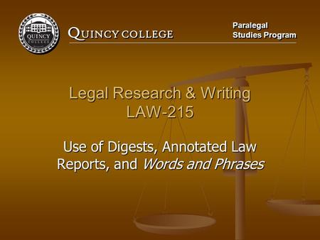 Q UINCY COLLEGE Paralegal Studies Program Paralegal Studies Program Legal Research & Writing LAW-215 Use of Digests, Annotated Law Reports, and Words and.