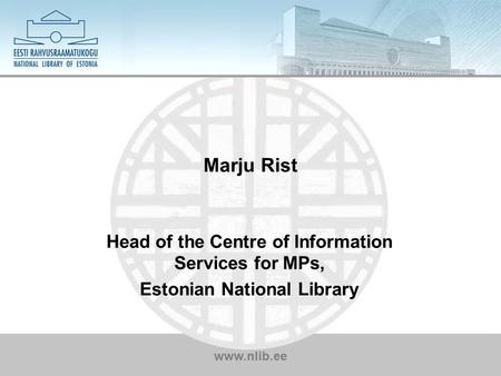 Www.nlib.ee Marju Rist Head of the Centre of Information Services for MPs, Estonian National Library.