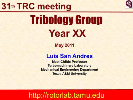 Tribology Group Year XX Luis San Andres Mast-Childs Professor Turbomachinery Laboratory Mechanical Engineering Department Texas A&M University May 2011.