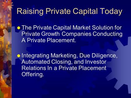 Raising Private Capital Today  The Private Capital Market Solution for Private Growth Companies Conducting A Private Placement.  Integrating Marketing,