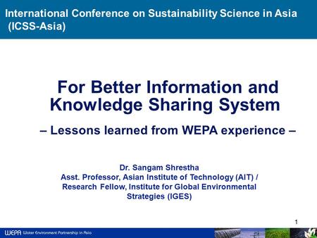 1 Dr. Sangam Shrestha Asst. Professor, Asian Institute of Technology (AIT) / Research Fellow, Institute for Global Environmental Strategies (IGES) International.