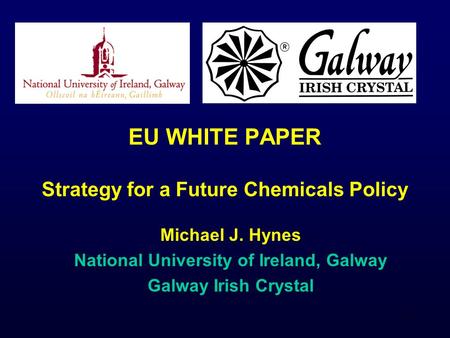 1 EU WHITE PAPER Strategy for a Future Chemicals Policy Michael J. Hynes National University of Ireland, Galway Galway Irish Crystal.