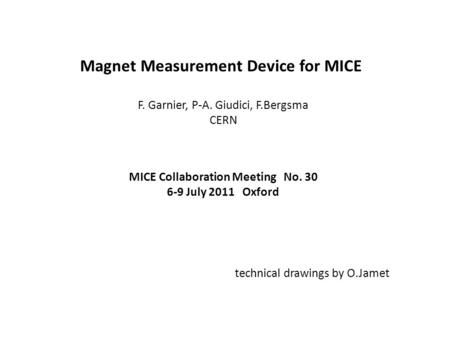 Magnet Measurement Device for MICE F. Garnier, P-A. Giudici, F.Bergsma CERN MICE Collaboration Meeting No. 30 6-9 July 2011 Oxford technical drawings by.