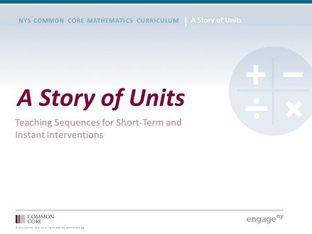 © 2012 Common Core, Inc. All rights reserved. commoncore.org NYS COMMON CORE MATHEMATICS CURRICULUM A Story of Units Teaching Sequences for Short-Term.