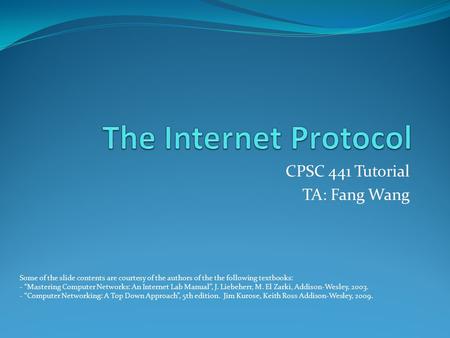 CPSC 441 Tutorial TA: Fang Wang Some of the slide contents are courtesy of the authors of the the following textbooks: - “Mastering Computer Networks: