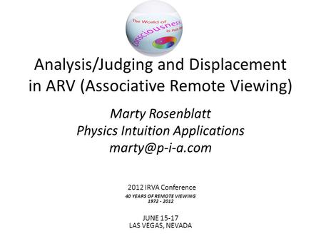 Analysis/Judging and Displacement in ARV (Associative Remote Viewing) Marty Rosenblatt Physics Intuition Applications 2012 IRVA Conference.