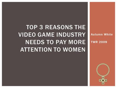 Autumn White TWR 2009 TOP 3 REASONS THE VIDEO GAME INDUSTRY NEEDS TO PAY MORE ATTENTION TO WOMEN.