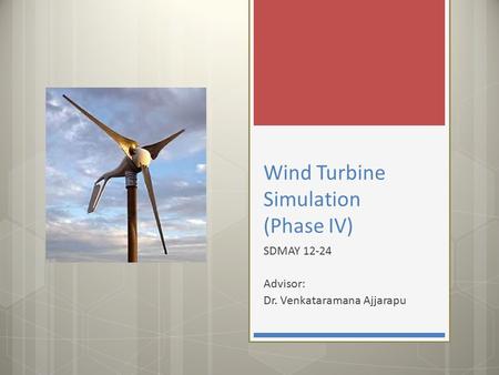 Wind Turbine Simulation (Phase IV) SDMAY 12-24 Advisor: Dr. Venkataramana Ajjarapu.