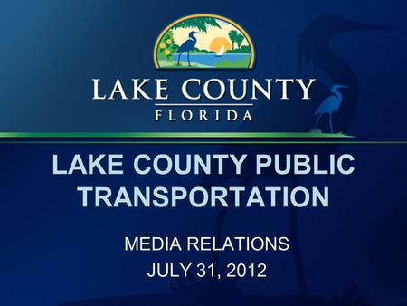 LAKE COUNTY PUBLIC TRANSPORTATION MEDIA RELATIONS JULY 31, 2012.