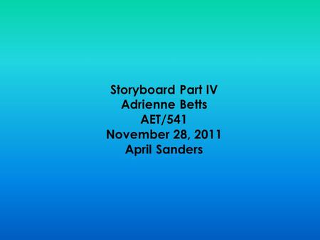 Storyboard Part IV Adrienne Betts AET/541 November 28, 2011 April Sanders.