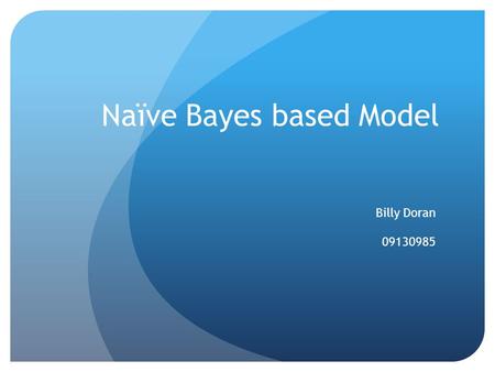 Naïve Bayes based Model Billy Doran 09130985. “If the model does what people do, do people do what the model does?”