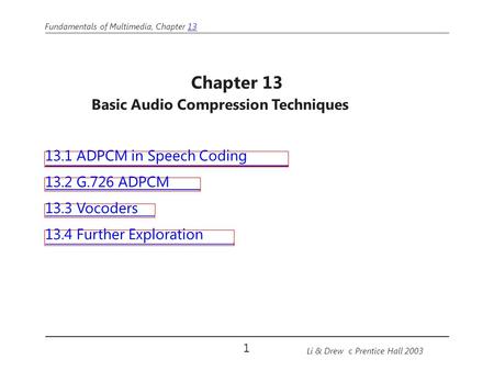 Fundamentals of Multimedia, Chapter 1313 Chapter 13 Basic Audio Compression Techniques 13.1 ADPCM in Speech Coding 13.2 G.726 ADPCM 13.3 Vocoders 13.4.