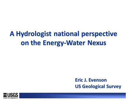 A Hydrologist national perspective on the Energy-Water Nexus Eric J. Evenson US Geological Survey.