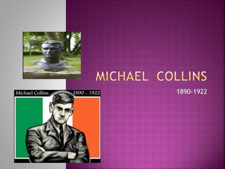 1890-1922.  Michael was born in Sams Cross,near Clonakilty, County Cork.  His date of birth is unsure because most people believed it was the 16 th.
