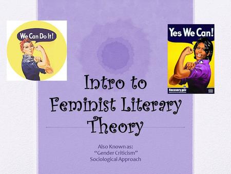 Intro to Feminist Literary Theory Also Known as: “Gender Criticism” Sociological Approach.