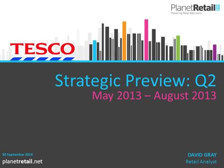 1 planetretail.net Strategic Preview: Q2 May 2013 – August 2013 30 September 2013 DAVID GRAY Retail Analyst.